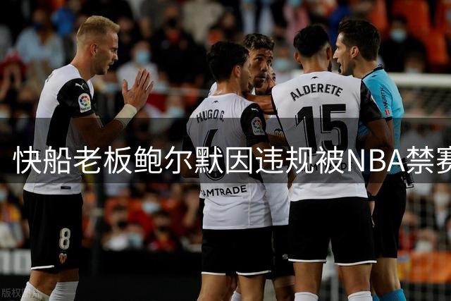 快船老板鲍尔默因违规被NBA禁赛一年，球队称将抗争