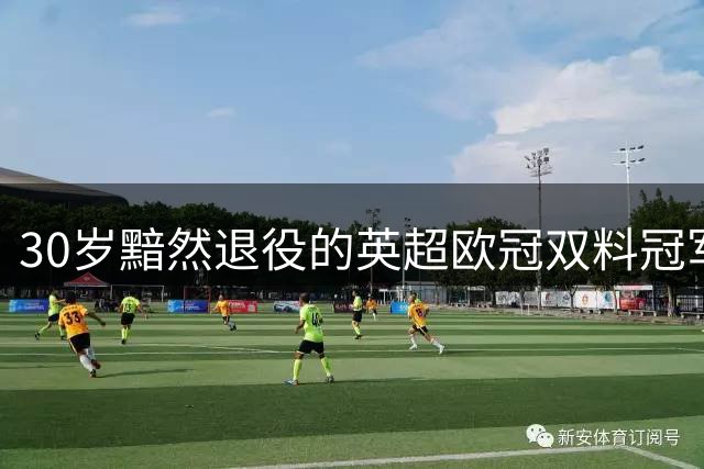 30岁黯然退役的英超欧冠双料冠军沉沦赌海